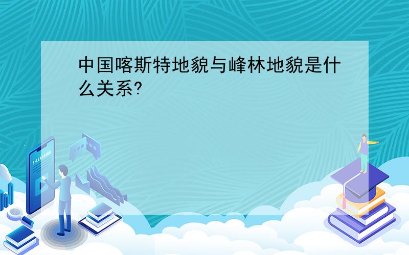 中国喀斯特地貌与峰林地貌是什么关系?