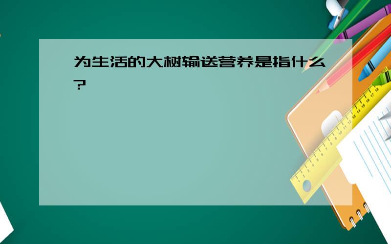 为生活的大树输送营养是指什么?