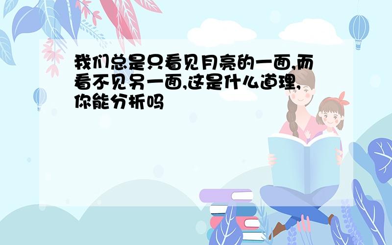 我们总是只看见月亮的一面,而看不见另一面,这是什么道理,你能分析吗