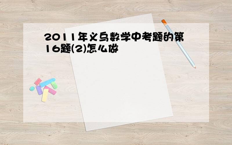 2011年义乌数学中考题的第16题(2)怎么做