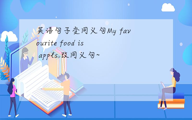 英语句子变同义句My favourite food is appls.改同义句~