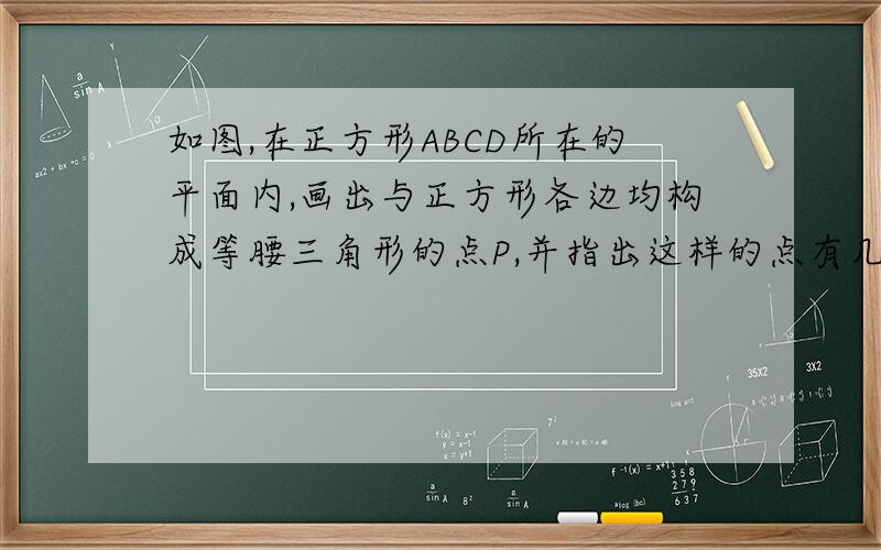 如图,在正方形ABCD所在的平面内,画出与正方形各边均构成等腰三角形的点P,并指出这样的点有几个?