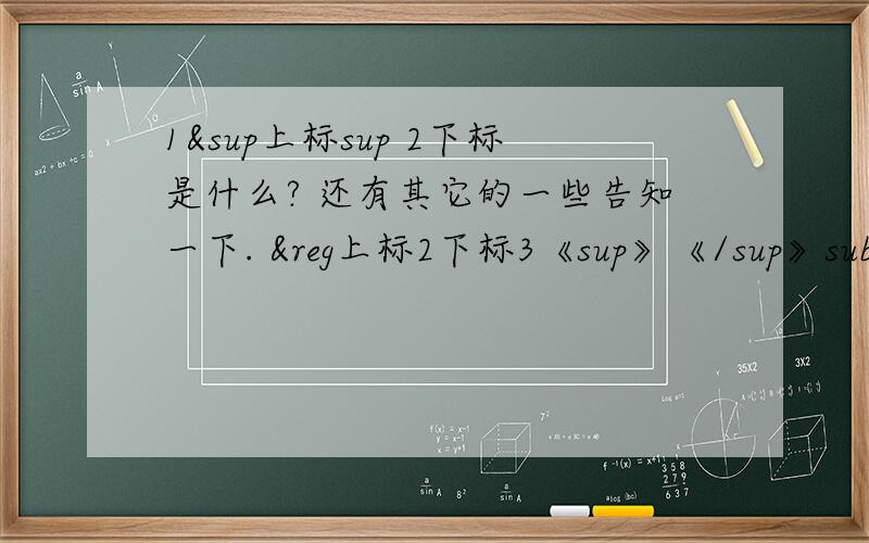 1&sup上标sup 2下标是什么? 还有其它的一些告知一下. ®上标2下标3《sup》《/sup》sub3