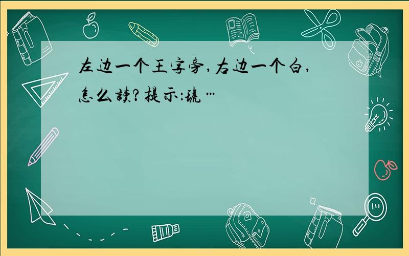 左边一个王字旁,右边一个白,怎么读?提示：琥…