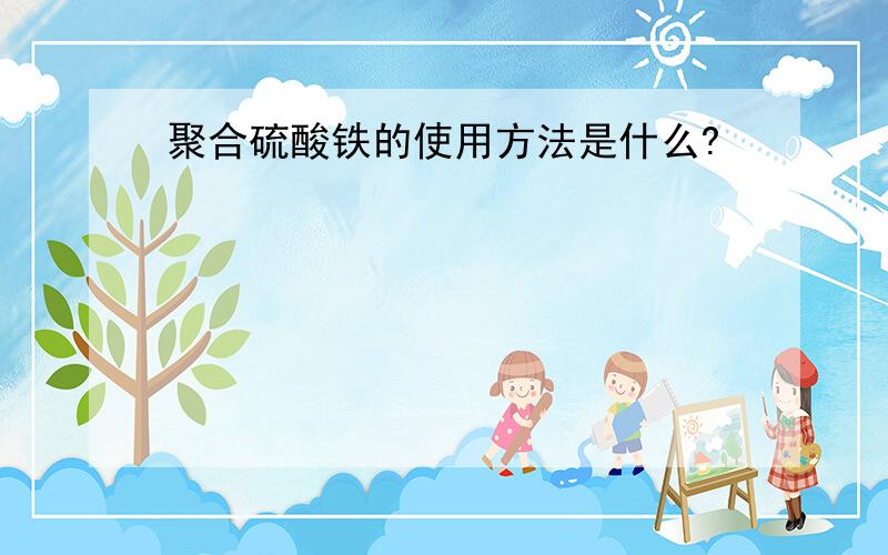 聚合硫酸铁的使用方法是什么?