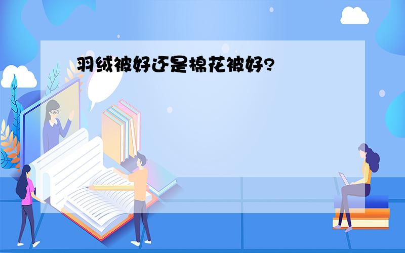 羽绒被好还是棉花被好?