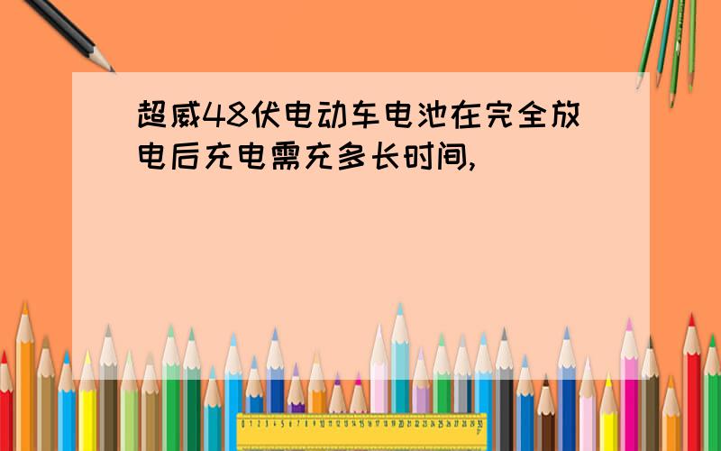 超威48伏电动车电池在完全放电后充电需充多长时间,