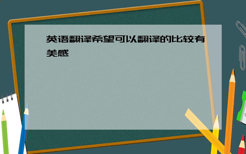 英语翻译希望可以翻译的比较有美感