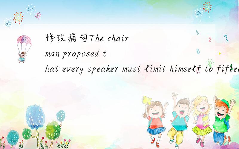 修改病句The chair man proposed that every speaker must limit himself to fifteen minutes.