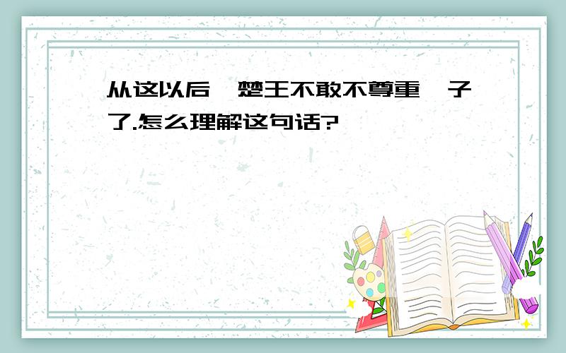 从这以后,楚王不敢不尊重晏子了.怎么理解这句话?