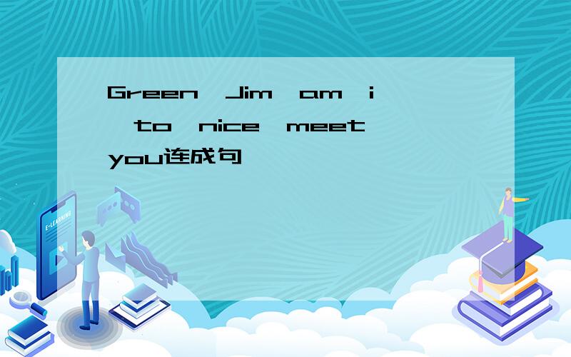 Green,Jim,am,i,to,nice,meet,you连成句