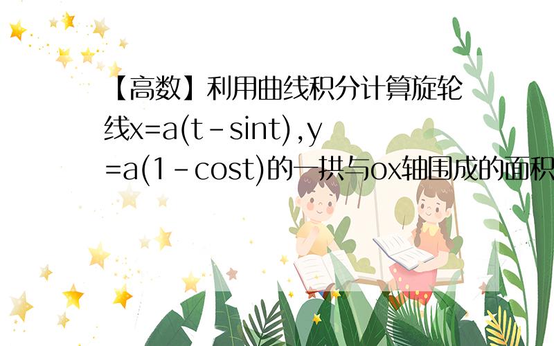 【高数】利用曲线积分计算旋轮线x=a(t-sint),y=a(1-cost)的一拱与ox轴围成的面积求讲解>.