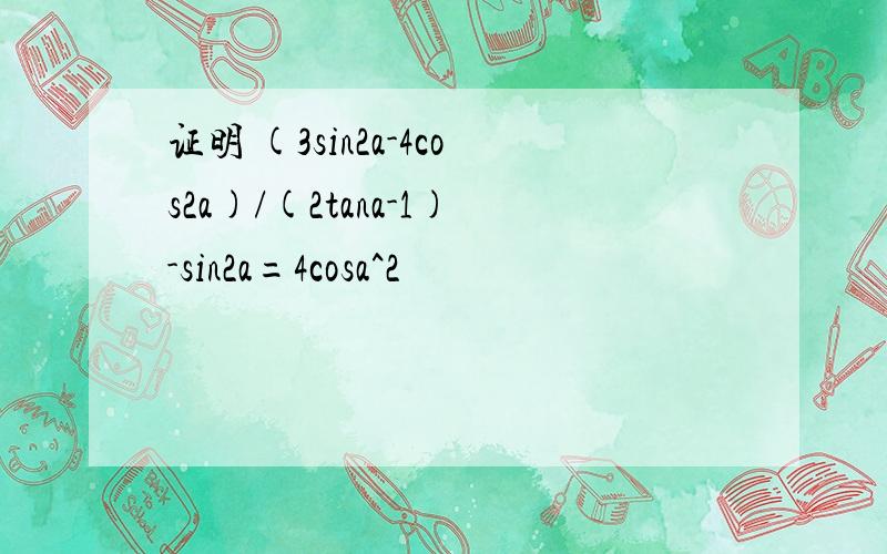 证明 (3sin2a-4cos2a)/(2tana-1)-sin2a=4cosa^2