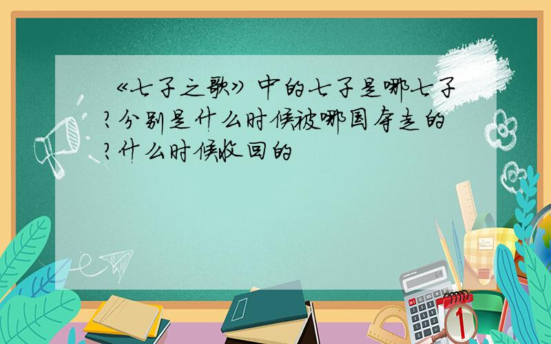 《七子之歌》中的七子是哪七子?分别是什么时候被哪国夺走的?什么时候收回的