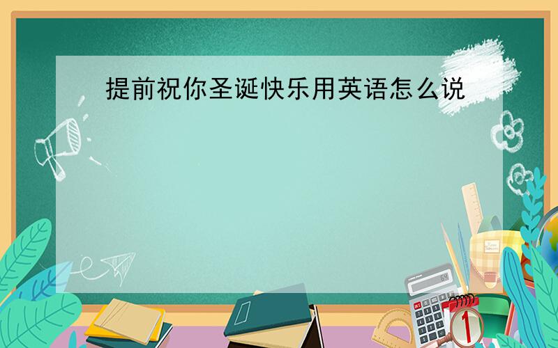 提前祝你圣诞快乐用英语怎么说