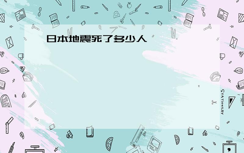 日本地震死了多少人