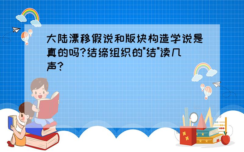 大陆漂移假说和版块构造学说是真的吗?结缔组织的