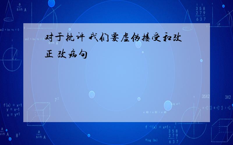 对于批评 我们要虚伪接受和改正 改病句