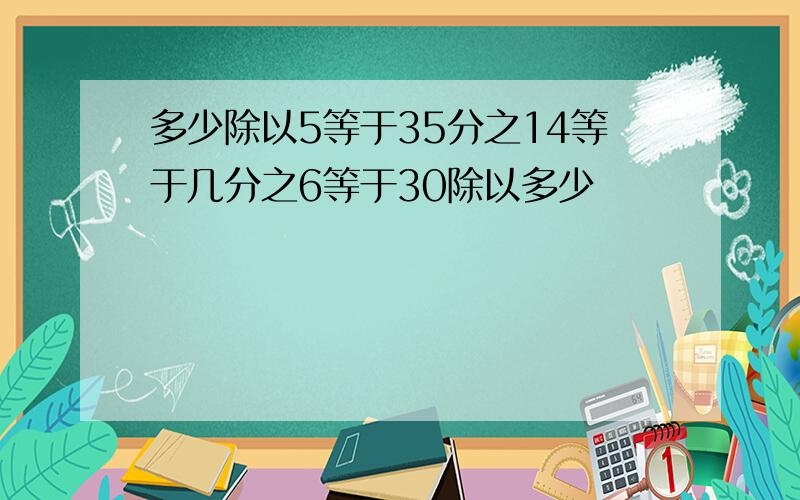 多少除以5等于35分之14等于几分之6等于30除以多少