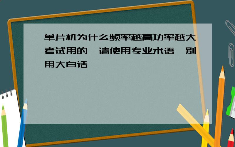 单片机为什么频率越高功率越大考试用的,请使用专业术语,别用大白话,