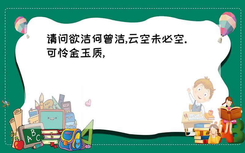 请问欲洁何曾洁,云空未必空.可怜金玉质,