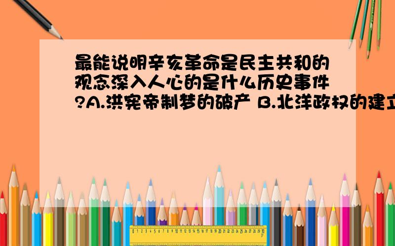 最能说明辛亥革命是民主共和的观念深入人心的是什么历史事件?A.洪宪帝制梦的破产 B.北洋政权的建立C.梁启超发表 D.孙中山发表