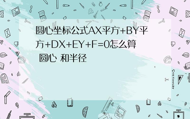 圆心坐标公式AX平方+BY平方+DX+EY+F=0怎么算 圆心 和半径