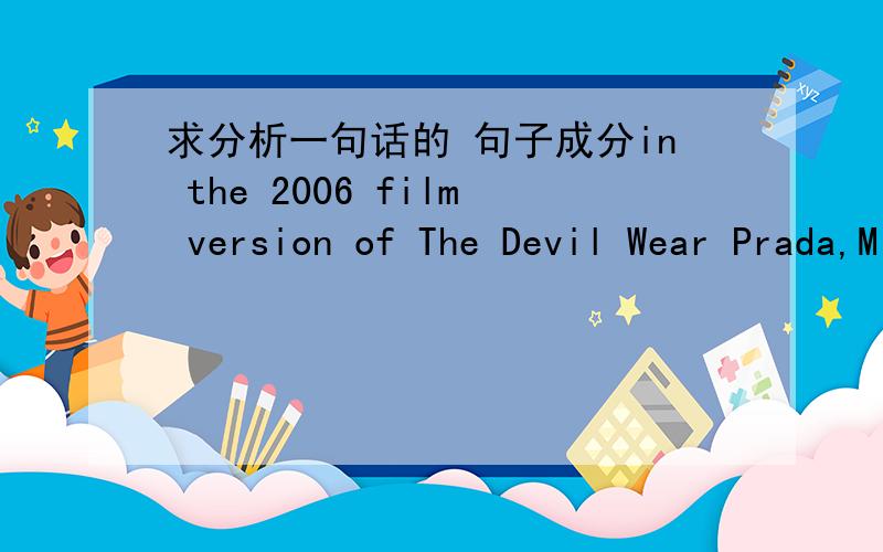 求分析一句话的 句子成分in the 2006 film version of The Devil Wear Prada,Miranda Priestly ,played by Meryl Streep,scolds her unattractive assistant for imagining that high fashion doesn't affect her,priestly expains how the deep blue color