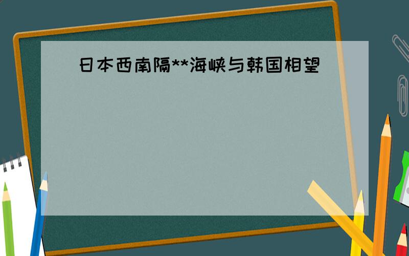 日本西南隔**海峡与韩国相望