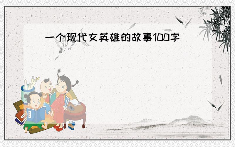 一个现代女英雄的故事100字