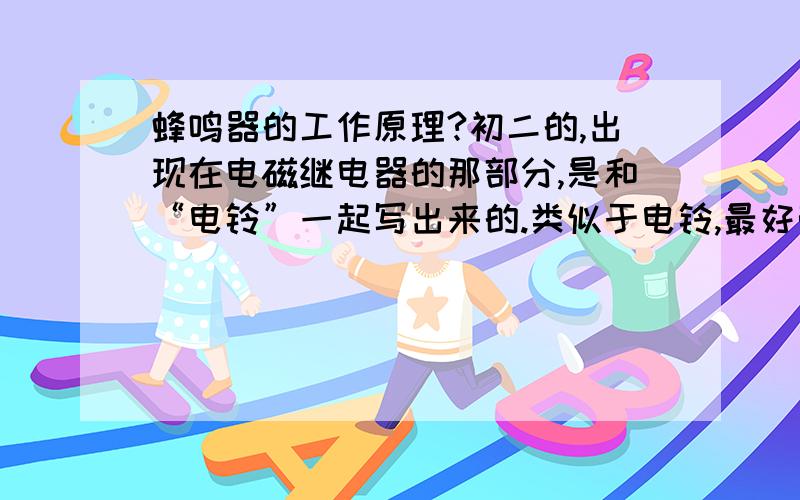 蜂鸣器的工作原理?初二的,出现在电磁继电器的那部分,是和“电铃”一起写出来的.类似于电铃,最好带原理图（不要太高深莫测,要不我看不懂）.