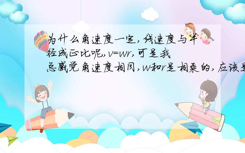 为什么角速度一定,线速度与半径成正比呢,v=wr,可是我总感觉角速度相同,w和r是相乘的,应该是正比诶.