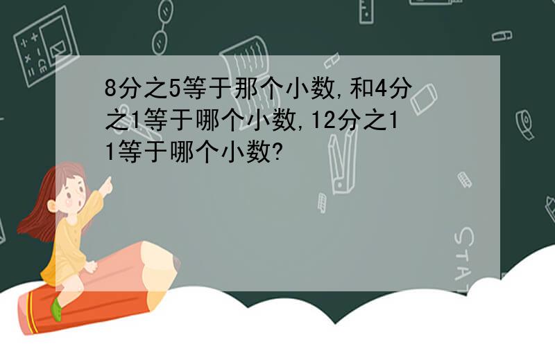 8分之5等于那个小数,和4分之1等于哪个小数,12分之11等于哪个小数?