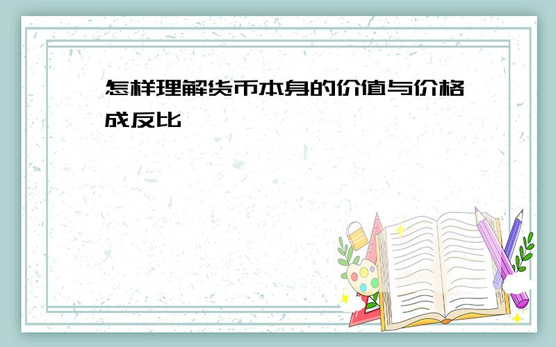 怎样理解货币本身的价值与价格成反比