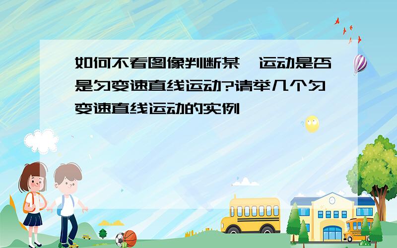 如何不看图像判断某一运动是否是匀变速直线运动?请举几个匀变速直线运动的实例,