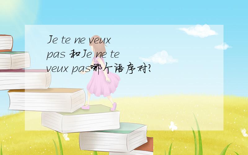 Je te ne veux pas 和Je ne te veux pas哪个语序对?