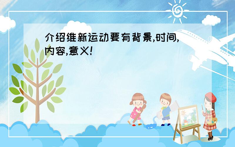 介绍维新运动要有背景,时间,内容,意义!