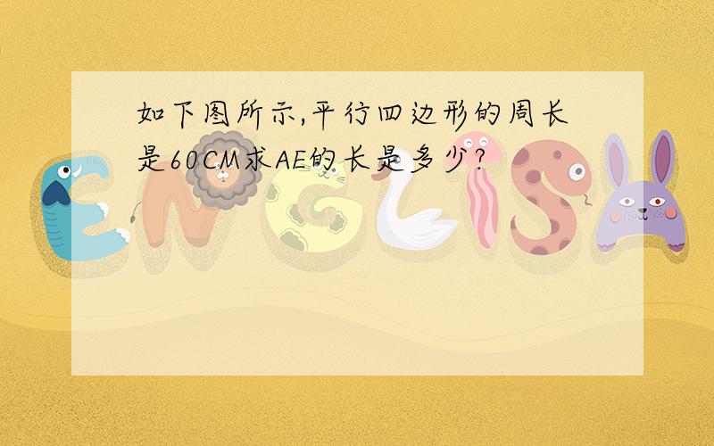 如下图所示,平行四边形的周长是60CM求AE的长是多少?