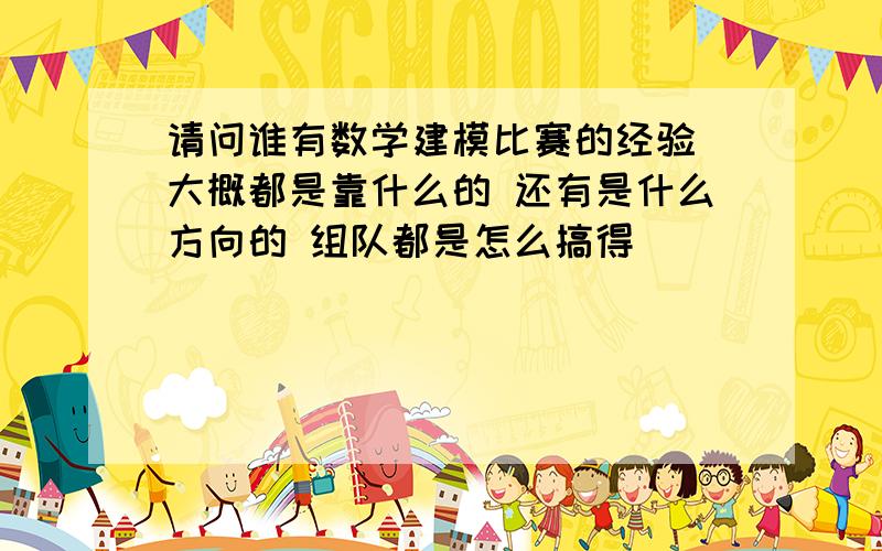 请问谁有数学建模比赛的经验 大概都是靠什么的 还有是什么方向的 组队都是怎么搞得