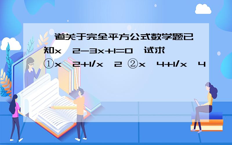 一道关于完全平方公式数学题已知x^2-3x+1=0,试求①x^2+1/x^2 ②x^4+1/x^4