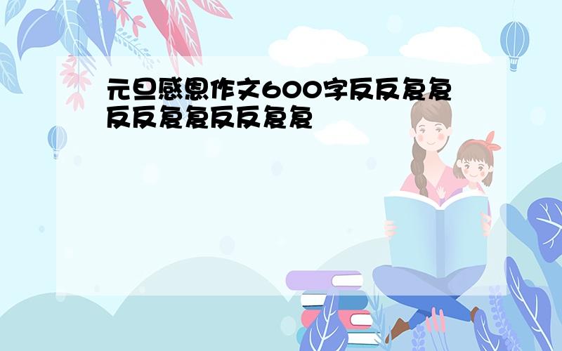 元旦感恩作文600字反反复复反反复复反反复复