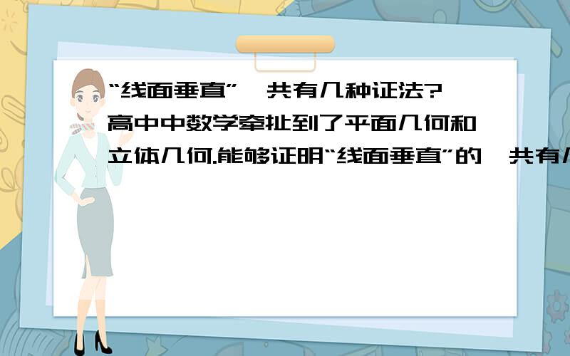 “线面垂直”一共有几种证法?高中中数学牵扯到了平面几何和立体几何.能够证明“线面垂直”的一共有几种方法?大家谢谢了!