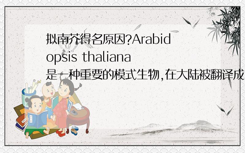 拟南芥得名原因?Arabidopsis thaliana是一种重要的模式生物,在大陆被翻译成“拟南芥”,在台湾地区被翻译成“阿拉伯芥”.之前从来没有想过为什么会译成拟南芥,看了台湾的翻译后觉得似乎译成