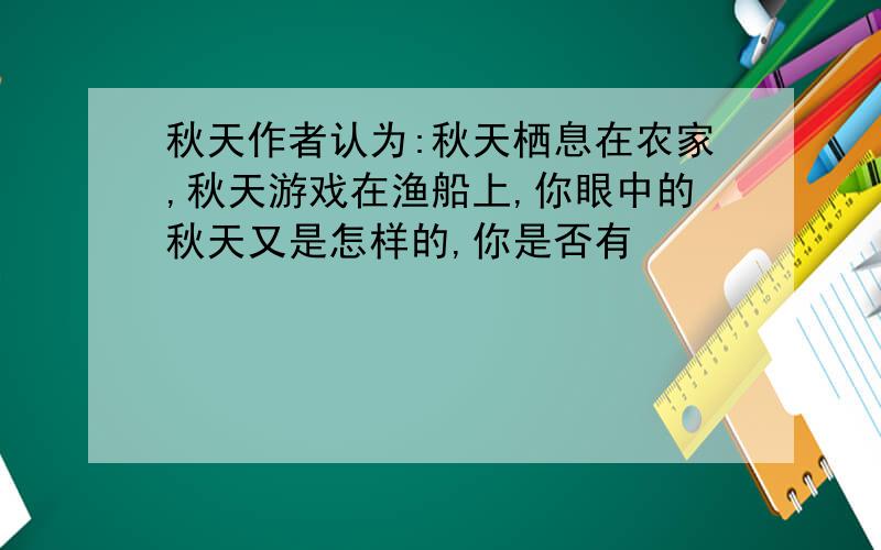 秋天作者认为:秋天栖息在农家,秋天游戏在渔船上,你眼中的秋天又是怎样的,你是否有