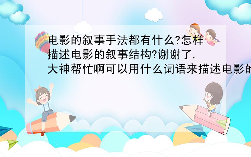 电影的叙事手法都有什么?怎样描述电影的叙事结构?谢谢了,大神帮忙啊可以用什么词语来描述电影的叙事结构?通常的叙事结构都有哪些?叙事手法怎样描述?回答好的话会追加分数的!