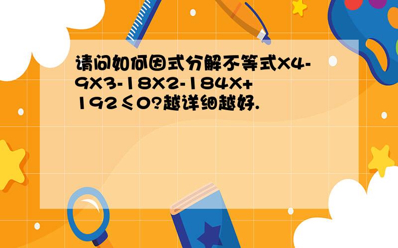 请问如何因式分解不等式X4-9X3-18X2-184X+192≤0?越详细越好.