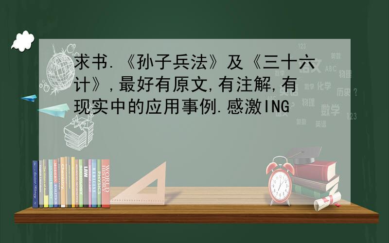 求书.《孙子兵法》及《三十六计》,最好有原文,有注解,有现实中的应用事例.感激ING