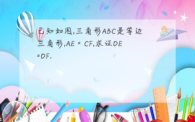 已知如图,三角形ABC是等边三角形,AE＝CF,求证OE=OF.