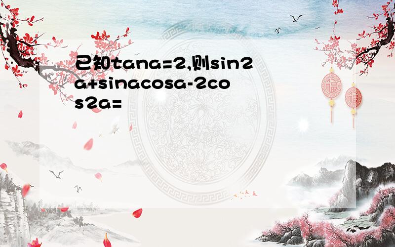 已知tana=2,则sin2a+sinacosa-2cos2a=