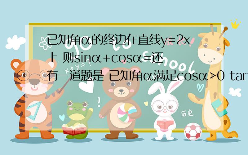 已知角α的终边在直线y=2x上 则sinα+cosα=还有一道题是 已知角α满足cosα>0 tanα